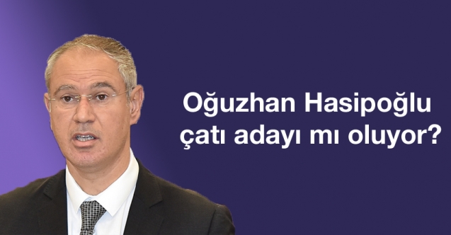 Oğuzhan Hasipoğlu çatı adayı mı oluyor?