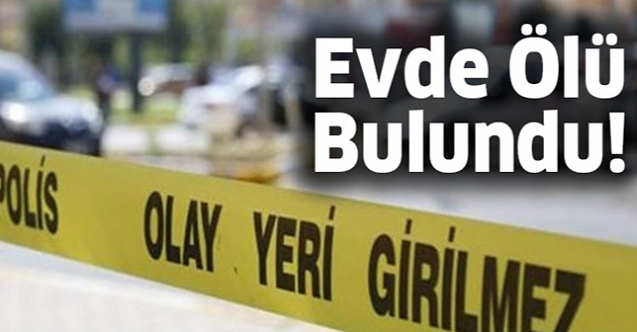 EVİNDE ÖLÜ BULUNDU