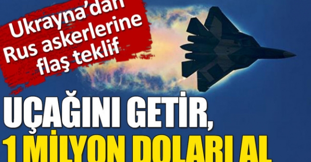 Ukrayna’dan Rus askerlerine: Uçağını getir, 1 milyon doları al