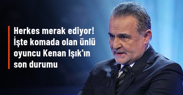 Kenan Işık'ın son durumu nasıl?