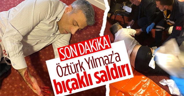Öztürk Yılmaz'a bıçaklı saldırı