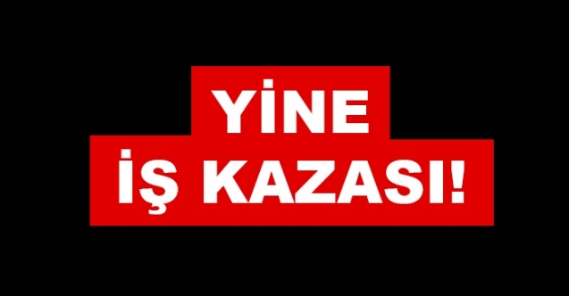 Yine iş kazası