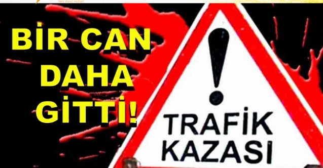 Bir ölümlü kaza daha!
