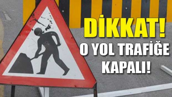 Dikkat! Bu yol trafiğe kapanacak