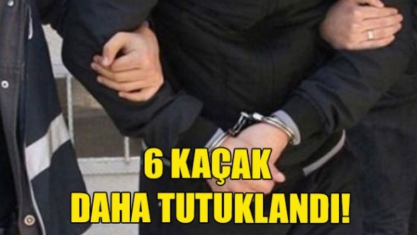 6 kaçak daha yakalandı
