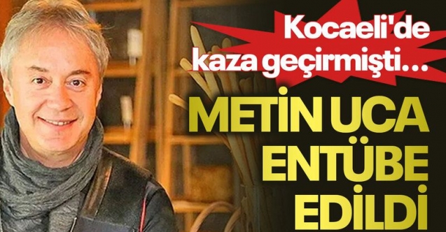 Metin Uca entübe edildi