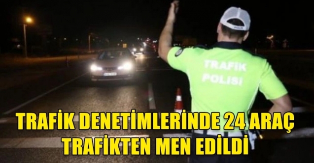 24 araç trafikten men edildi