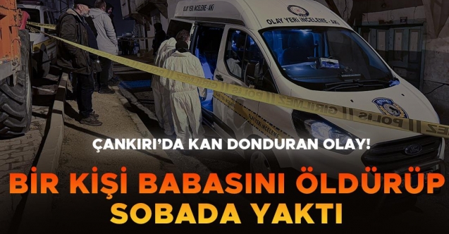 Babasını öldürüp sobada yaktı!