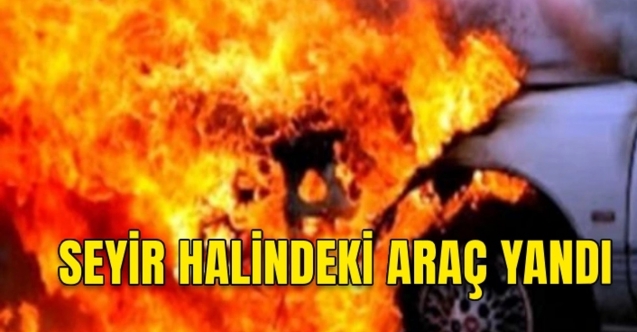 Seyir halindeki araçta yangın