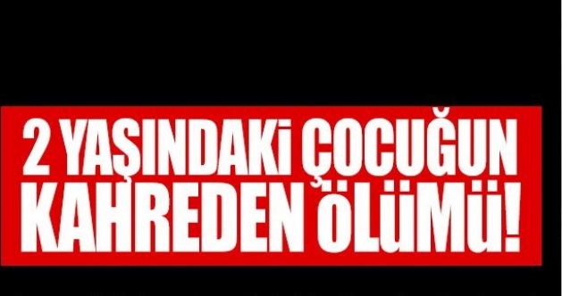 Ateşi yükselen 2 yaşındaki çocuktan acı haber