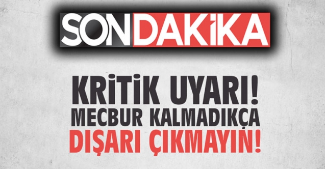 "Mecbur kalınmadıkça dışarı çıkmayın"