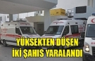 Yüksekten düşen iki kişi yaralandı