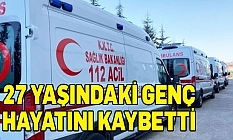27 yaşındaki genç hayatını kaybetti