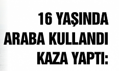 16 yaşında direksiyon başına geçti, kaza yaptı