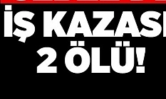 2 iş kazası, 2 ölüm
