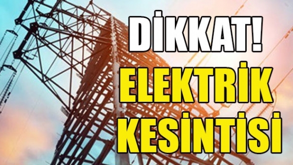 Birçok bölge elektriksiz kalacak